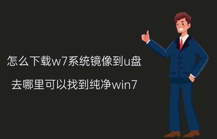 怎么下载w7系统镜像到u盘 去哪里可以找到纯净win7？